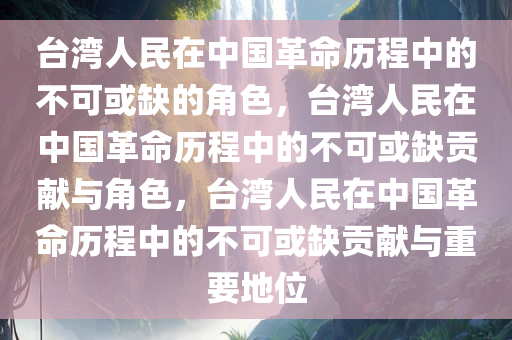 台湾人民在中国革命历程中的不可或缺的角色，台湾人民在中国革命历程中的不可或缺贡献与角色，台湾人民在中国革命历程中的不可或缺贡献与重要地位