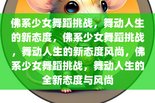 佛系少女舞蹈挑战，舞动人生的新态度，佛系少女舞蹈挑战，舞动人生的新态度风尚，佛系少女舞蹈挑战，舞动人生的全新态度与风尚