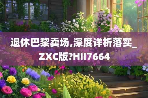 退休巴黎卖场,深度详析落实_ZXC版?HII7664