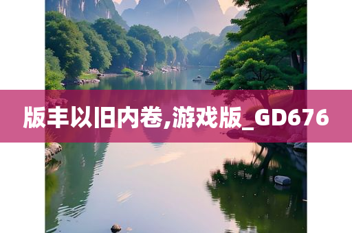 版丰以旧内卷,游戏版_GD676