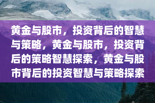 黄金与股市，投资背后的智慧与策略，黄金与股市，投资背后的策略智慧探索，黄金与股市背后的投资智慧与策略探索