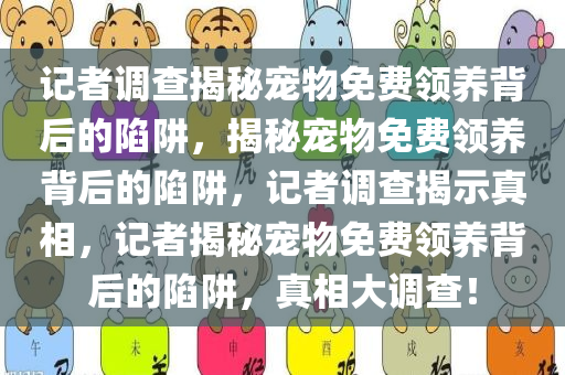 记者调查揭秘宠物免费领养今晚必出三肖2025_2025新澳门精准免费提供·精确判断背后的陷阱，揭秘宠物免费领养背后的陷阱，记者调查揭示真相，记者揭秘宠物免费领养背后的陷阱，真相大调查！