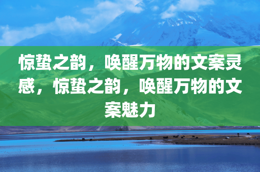 惊蛰之韵，唤醒万物的文案灵感，惊蛰之韵，唤醒万物的文案魅力今晚必出三肖2025_2025新澳门精准免费提供·精确判断