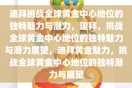 迪拜挑战全球黄金中心地位的独特魅力与潜力，迪拜，挑战全球黄金中心地位的独特魅力与潜力展望，迪拜黄金魅力，挑战全球黄金中今晚必出三肖2025_2025新澳门精准免费提供·精确判断心地位的独特潜力与展望