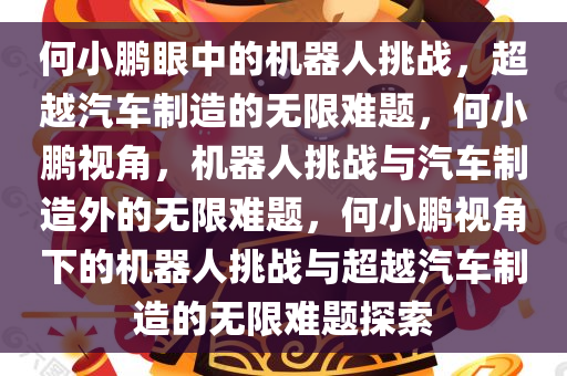 何小鹏眼中的机器人挑战，超越汽车制造的无限难题，何小鹏视角，机器人挑战与汽车制造外的无限难题，何小鹏视角下的机器人挑战与超越汽车制造的无限难题探索今晚必出三肖2025_2025新澳门精准免费提供·精确判断