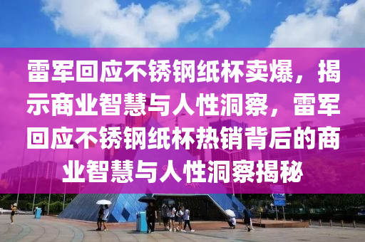 雷军回应不锈钢纸杯卖爆，揭示商业智慧与人性洞察，雷军回应不锈钢纸杯热销背后的商业智慧与人性洞察揭秘今晚必出三肖2025_2025新澳门精准免费提供·精确判断