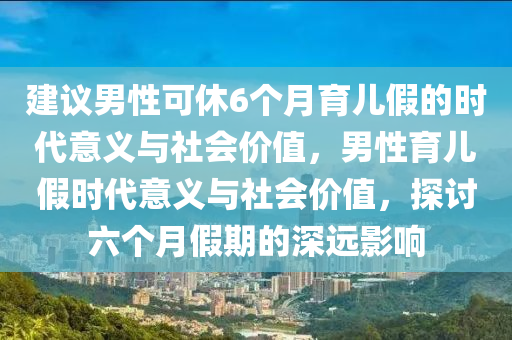 建议男性可休6个月育儿假的时代意义与社会价值，男性育儿假时代意义与社今晚必出三肖2025_2025新澳门精准免费提供·精确判断会价值，探讨六个月假期的深远影响