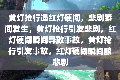 黄灯抢行遇红灯硬闯，悲剧瞬间发生，黄灯抢行引发悲剧，红灯硬闯瞬间导致事故，黄灯抢行引发事故，红灯硬闯瞬间酿悲剧