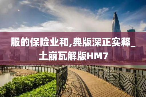 服的保险业和,典版深正实释_土崩瓦解版HM7
