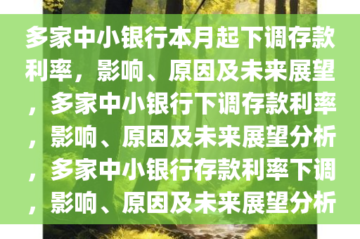 多家中小银行本月起下调存款利率，影响、原因及未来展望，多家中小银行下调存款利率，影响、原因及未来展望分析，多家中小银行存款利率下调，影响、原因及未来展望分析
