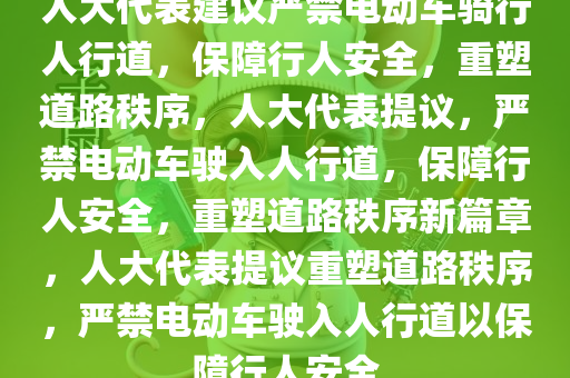 人大代表建议严禁电动车骑行人行道，保障行人安全，重塑道路秩序，人大代表提议，严禁电动车驶入人行道，保障行人安全，重塑道路秩序新篇章，人大代表提议重塑道路秩序，严禁电动车驶入人行道以保障行人安全
