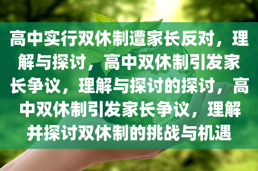 高中实行双休制遭家长反对，理解与探讨，高中双休制引发家长争议，理解与探讨的探讨，高中双休制引发家长争议，理解并探讨双休制的挑战与机遇