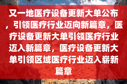 又一地医疗设备更新大单公布，引领医疗行业迈向新篇章，医疗设备更新大单引领医疗行业迈入新篇章，医疗设备更新大单引领区域医疗行业迈入崭新篇章