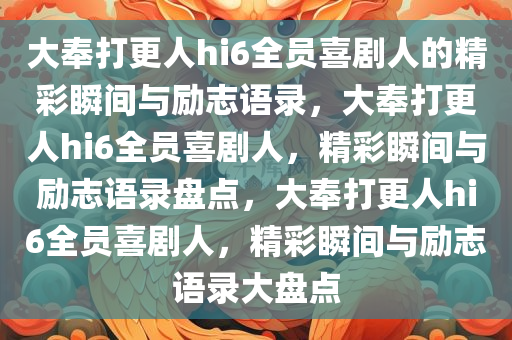 大奉打更人hi6全员喜剧人的精彩瞬间与励志语录，大奉打更人hi6全员喜剧人，精彩瞬间与励志语录盘点，大奉打更人hi6全员喜剧人，精彩瞬间与励志语录大盘点
