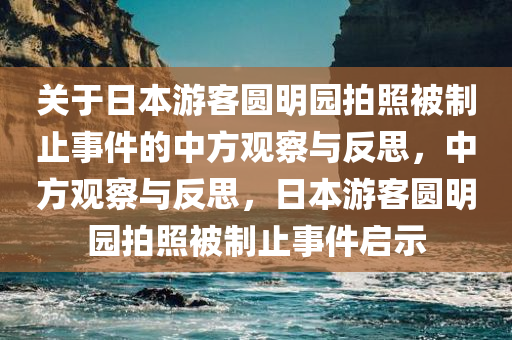关于日本游客圆明园拍照被制止事件的中方观察与反思，中方观察与反思，日本游客圆明园拍照被制止事件启示