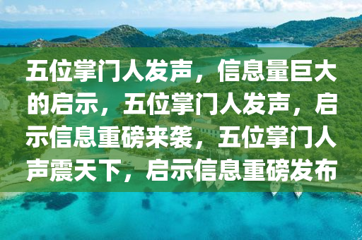 五位掌门人发声，信息量巨大的启示，五位掌门人发声，启示信息重磅来袭，五位掌门人声震天下，启示信息重磅发布