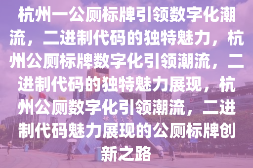 杭州一公厕标牌引领数字化潮流，二进制代码的独特魅力，杭州公厕标牌数字化引领潮流，二进制代码的独特魅力展现，杭州公厕数字化引领潮流，二进制代码魅力展现的公厕标牌创新之路今晚必出三肖2025_2025新澳门精准免费提供·精确判断