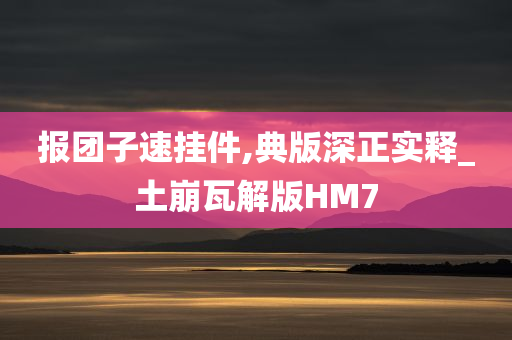 报团子速挂件,典版深正实释_土崩瓦解版HM7