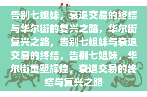 告别七姐妹，衰退交易的今晚必出三肖2025_2025新澳门精准免费提供·精确判断终结与华尔街的复兴之路，华尔街复兴之路，告别七姐妹与衰退交易的终结，告别七姐妹，华尔街重塑辉煌，衰退交易的终结与复兴之路