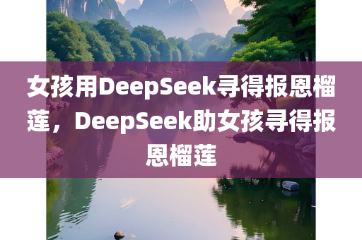 今晚必出三肖2025_2025新澳门精准免费提供·精确判断女孩用DeepSeek寻得报恩榴莲，DeepSeek助女孩寻得报恩榴莲