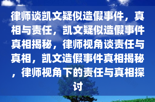律师谈凯文疑似造假事件，真相与责任，凯文疑似造假事件真相揭秘，律师视角谈责任与真相，凯文造假事件真相揭秘，律师视角下的责任与真相探讨今晚必出三肖2025_2025新澳门精准免费提供·精确判断
