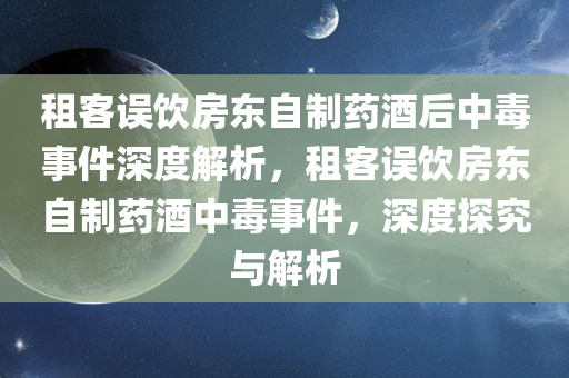 租客误饮房东自制药酒后中毒事件深度解析，租客误饮房东自制药酒中毒事件，深度探究与解析今晚必出三肖2025_2025新澳门精准免费提供·精确判断