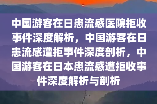 中国游客在日患流感医院拒收事件深度解析，中国游客在日患今晚必出三肖2025_2025新澳门精准免费提供·精确判断流感遭拒事件深度剖析，中国游客在日本患流感遭拒收事件深度解析与剖析