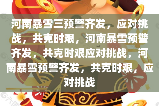 河南暴雪三预警齐发，应对挑战，共克时艰，河南暴雪预警齐发，共克时艰应对挑战，河南暴雪预警齐发，共克时艰，应对挑战