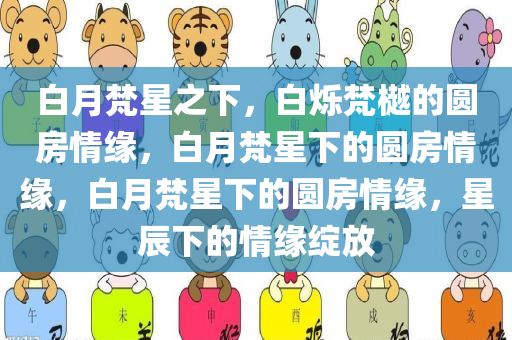 白月梵星之下，白烁梵樾的圆房情缘，白月梵星下的圆房情缘，白月梵星下的圆房情缘，星辰下的情缘绽放