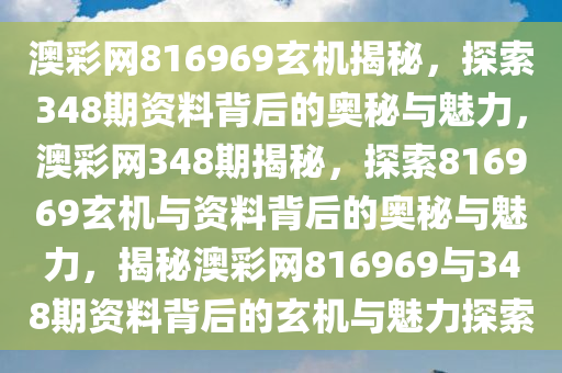澳彩网816969玄机揭秘，探索348期资料背后的奥秘与魅力，澳彩网348期揭秘，探索816969玄机与资料背后的奥秘与魅力，揭秘澳彩网816969与348期资料背后的玄机与魅力探索