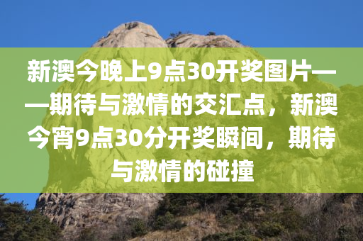 新澳今晚上9点30开奖图片——期待与激情的交汇点，今晚必出三肖2025_2025新澳门精准免费提供·精确判断新澳今宵9点30分开奖瞬间，期待与激情的碰撞