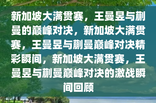 新加坡大满贯赛，王曼昱与蒯曼的巅峰对决，新加坡大满贯赛，王曼昱与蒯曼巅峰对决精彩瞬间，新加坡大满贯赛，王曼昱与蒯曼巅峰对决的激战瞬间回顾今晚必出三肖2025_2025新澳门精准免费提供·精确判断