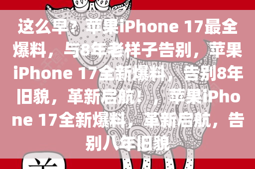 这么早？苹果iPhone 17最全爆料，与8年老样子告别，苹果iPhone 17全新爆料，告别8年旧貌，革新启航！，苹果iPhone 17全新爆料，革新启航，告别八年旧貌