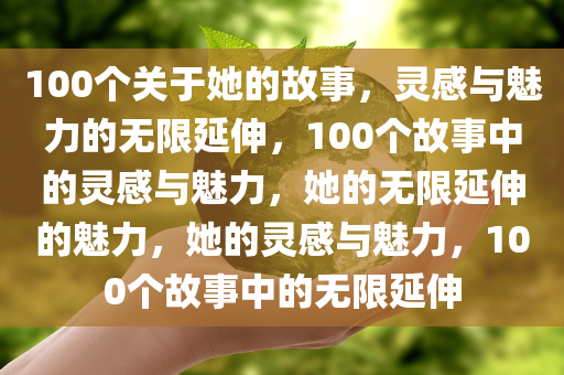 100个关于她的故事，灵感与魅力的无限延伸，100个故事中的灵感与魅力，她的无限延伸的魅力，她的灵感与魅力，100个故事中的无限延伸
