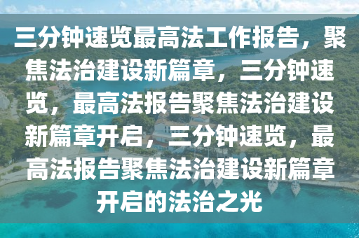 三分钟速览最高法工作报告，聚焦法治建设新篇章，三分钟速览，最高法报告聚焦法治建设新篇章开启，三分钟速览，最高法报告聚焦法治建设新篇章开启的法治之光
