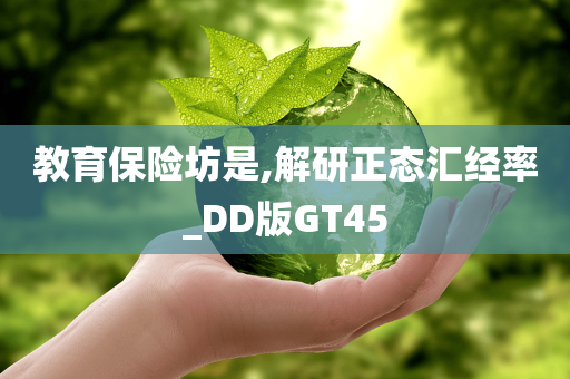教育保险坊是,解研正态汇经率_DD版GT45