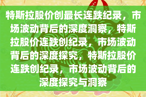 特斯拉股价创最长连跌纪录，市场波动背后的深度洞察，特斯拉股价连跌创纪录，市场波动背后的深度探究，特斯拉股价连跌创纪录，市场波动背后的深度探究与洞察今晚必出三肖2025_2025新澳门精准免费提供·精确判断
