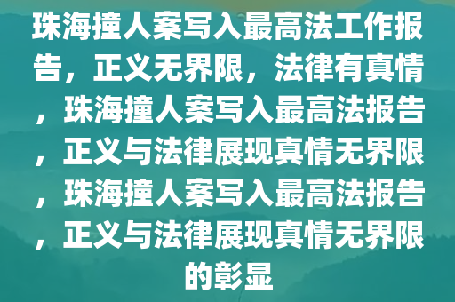 珠海撞人案写入最高法工作报告，正义无界限，法律有真情，珠海撞人案写入最高法报告，正义与法律展现真情无界限，珠海撞人案写入最高法报告，正义与法律展现真情无界限的彰显今晚必出三肖2025_2025新澳门精准免费提供·精确判断
