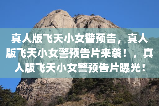 真人版飞天小女警预告，真今晚必出三肖2025_2025新澳门精准免费提供·精确判断人版飞天小女警预告片来袭！，真人版飞天小女警预告片曝光！