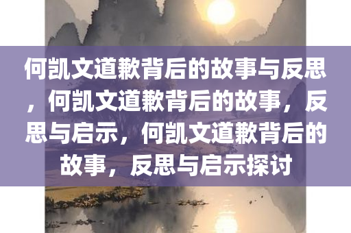 何凯文道歉背后的故事与反思，何凯文道歉背后的故事，反思与启示，何凯文道歉背后的故事，反思与启示探讨今晚必出三肖2025_2025新澳门精准免费提供·精确判断