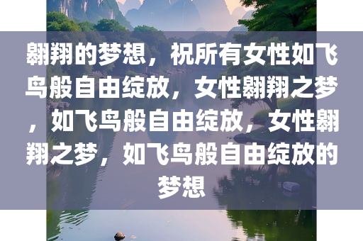 翱翔的梦想，祝所有女性如飞鸟般自由绽放，女性翱翔之梦，如飞鸟般自由绽放，女性翱翔之梦，如飞鸟般自由绽放的梦想今晚必出三肖2025_2025新澳门精准免费提供·精确判断