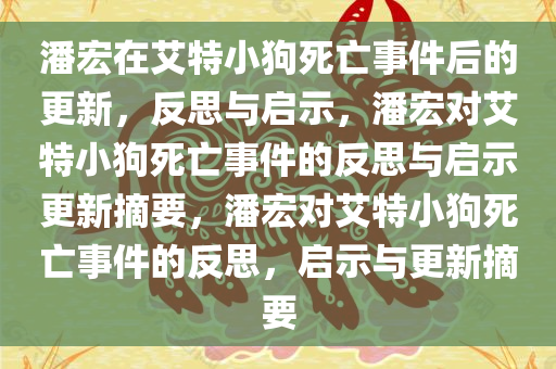 潘宏在艾特小狗死亡事件后的更新，反思与启示，潘宏对艾特小狗死亡事件的反思与启示更新摘要，潘宏对艾特小狗死亡事件的反思，启示与更新摘要今晚必出三肖2025_2025新澳门精准免费提供·精确判断