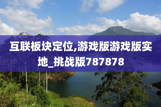 互联板块定位,游戏版游戏版实地_挑战版787878