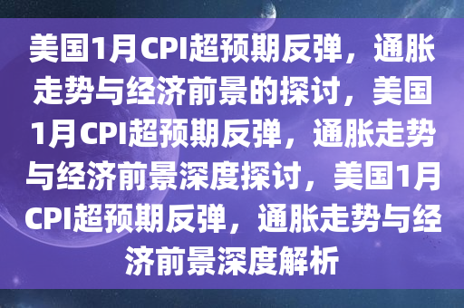 美国1月CPI超预期反弹，通胀走势与经济前景的探讨，美国1月CPI超预期反弹，通胀走势与经济前景深度探讨，美国1月CPI超预期反弹，通胀走势与经济前景深度解析
