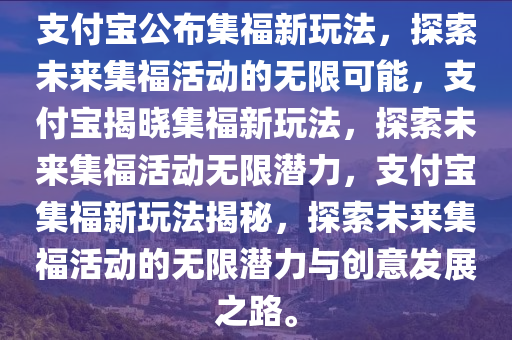支付宝公布集福新玩法，探索未来集福活动的无限可能，支付宝揭晓集福新玩法，探索未来集福活动无限潜力，支付宝集福新玩法揭秘，探索未来集福活动的无限潜力与创意发展之路。