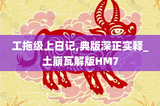 工拖级上日记,典版深正实释_土崩瓦解版HM7