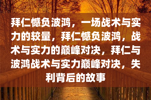 拜仁憾负波鸿，一场战术与实力的较量，拜仁憾负波鸿，战术与实力的巅峰对决，拜仁与波鸿战术与实力巅峰对决，失利背后的故事
