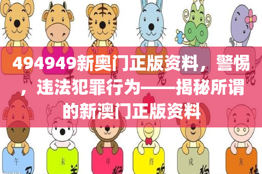 494949新奥门正版资料，警惕，违法犯罪行为——揭秘所谓的新澳门正版资料今晚必出三肖2025_2025新澳门精准免费提供·精确判断