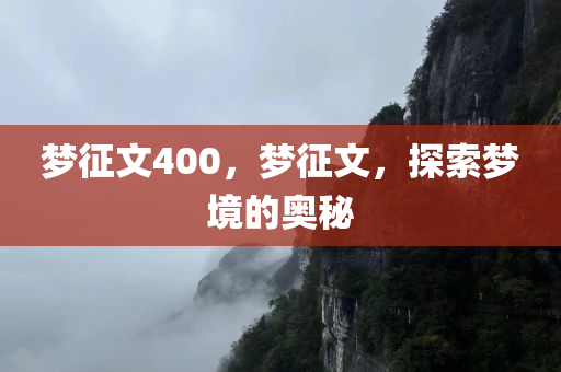 梦征文400，梦征文，探索梦境的奥秘今晚必出三肖2025_2025新澳门精准免费提供·精确判断