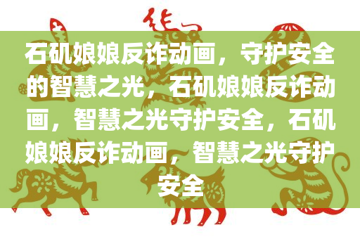 石矶娘娘反诈动画，守护安全的智慧之光，石矶娘娘反诈动画，智慧之光守护安全，石矶娘娘反诈动画，智慧之光守护安全